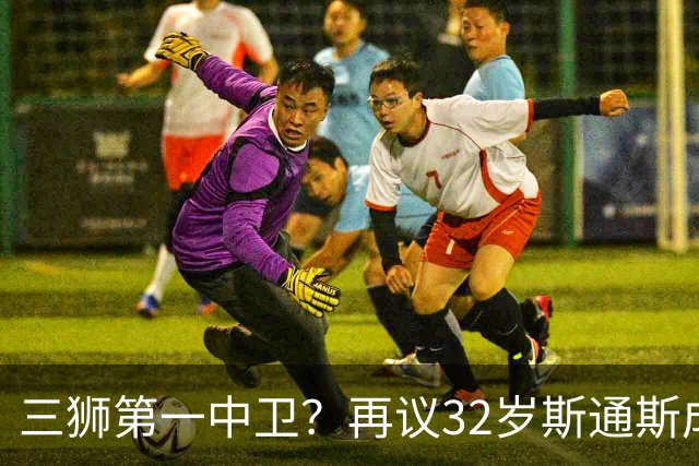 三狮第一中卫？再议32岁斯通斯成色几何——从车子签老将说起