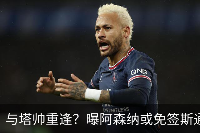 与塔帅重逢？曝阿森纳或免签斯通斯 顶替伤缺的萨利巴