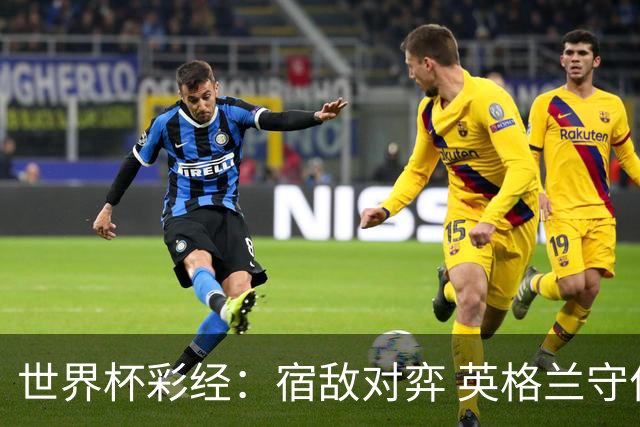 世界杯彩经：宿敌对弈 英格兰守住底线