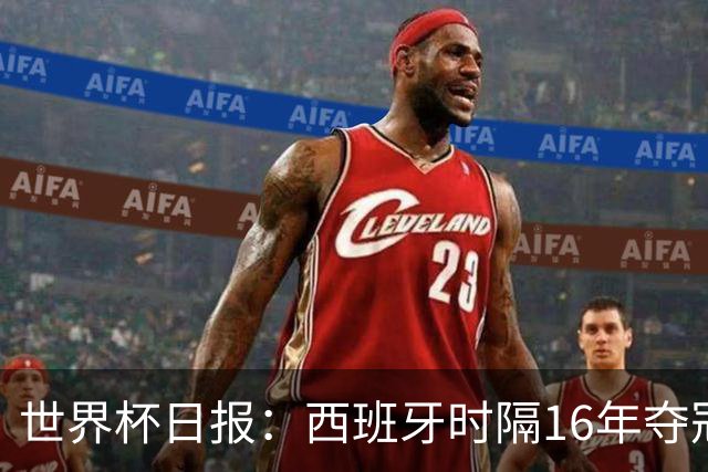 世界杯日报：西班牙时隔16年夺冠 英格兰球员责怪图赫尔