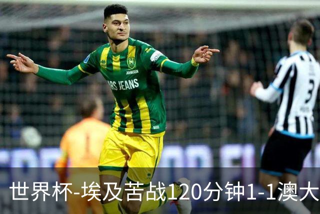 世界杯-埃及苦战120分钟1-1澳大利亚 点球4-2获胜晋级