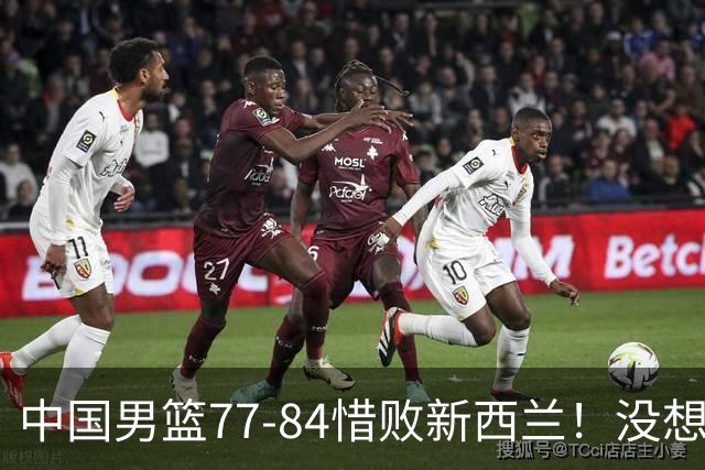 中国男篮77-84惜败新西兰！没想到王俊杰赛后这么说，让人很揪心!