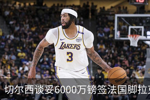 切尔西谈妥6000万镑签法国脚拉克鲁瓦 一对一防守成功率超5成