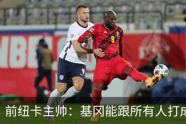 前纽卡主帅：基冈能跟所有人打成一片 雕像是最合适的致敬