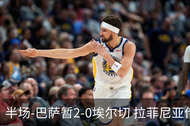 半场-巴萨暂2-0埃尔切 拉菲尼亚传射 阿德耶米破门 加维伤退