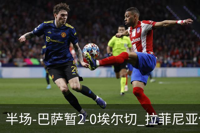 半场-巴萨暂2-0埃尔切 拉菲尼亚传射 阿德耶米破门 加维伤退