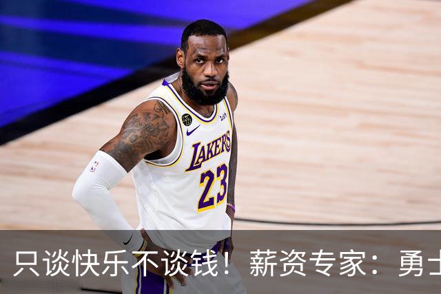 只谈快乐不谈钱！薪资专家：勇士&骑士&热火都只能给老詹600万