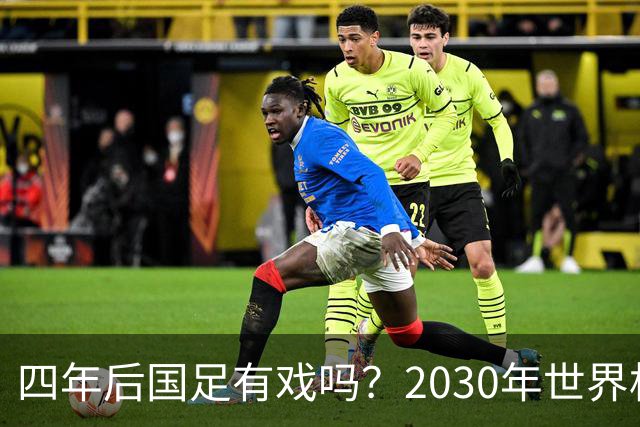 四年后国足有戏吗？2030年世界杯百年诞辰有多值得期待？