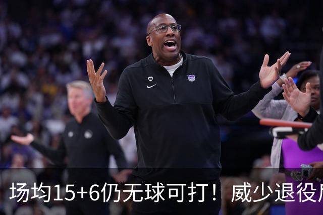 场均15+6仍无球可打！威少退役后认清3大现实，詹姆斯还是太有影响力了