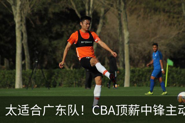 太适合广东队！CBA顶薪中锋主动申请转会，朱芳雨或将忍痛采用三人换一人的交易方案