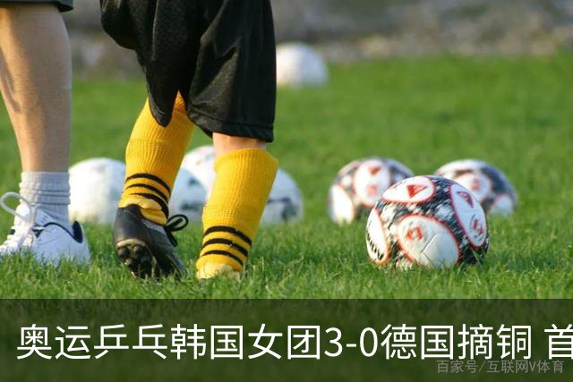 奥运乒乓韩国女团3-0德国摘铜 首场女双稍有波折