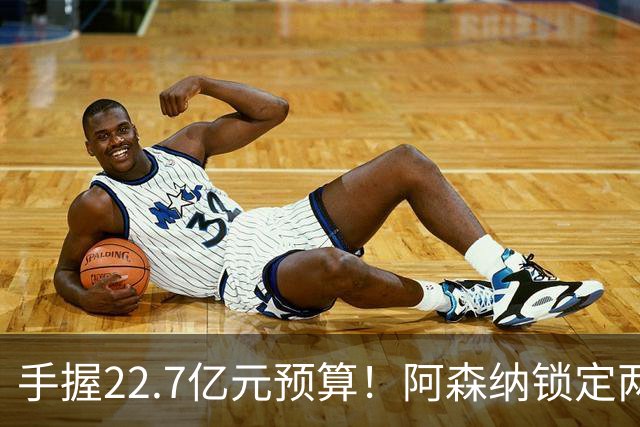手握22.7亿元预算！阿森纳锁定两大新援，枪手接手阿尔瓦雷斯