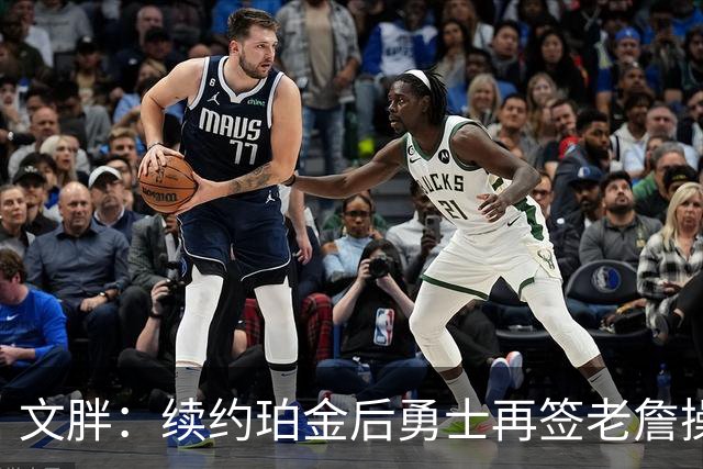 文胖：续约珀金后勇士再签老詹操作空间很有限 不会积极交易浓眉