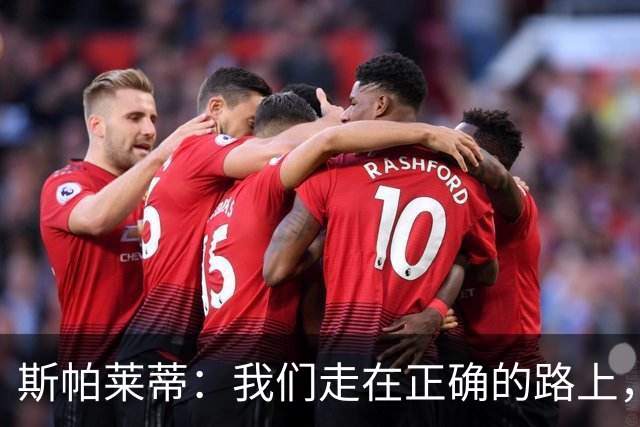 斯帕莱蒂：我们走在正确的路上，但问题是走这条路的方式必须改变
