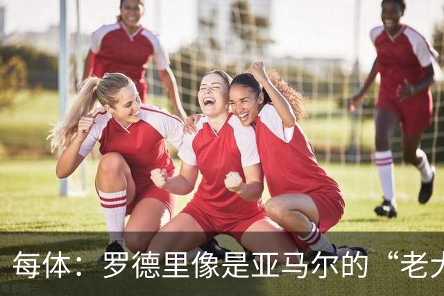 每体：罗德里像是亚马尔的“老大哥”，频频送去夸赞和建议