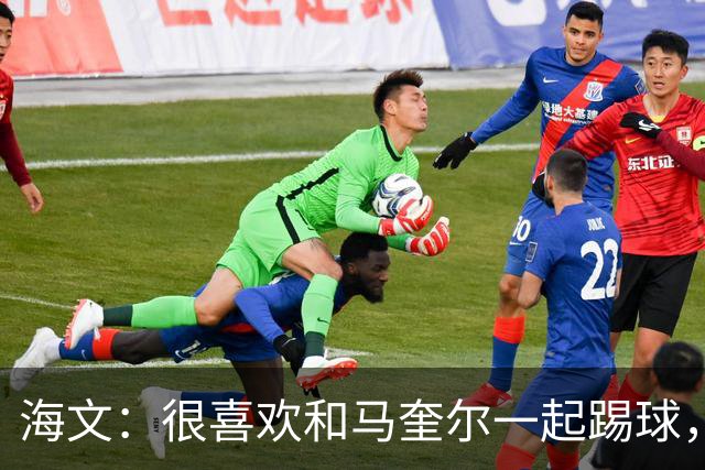海文：很喜欢和马奎尔一起踢球，他对我帮助很大，总提醒我要交流