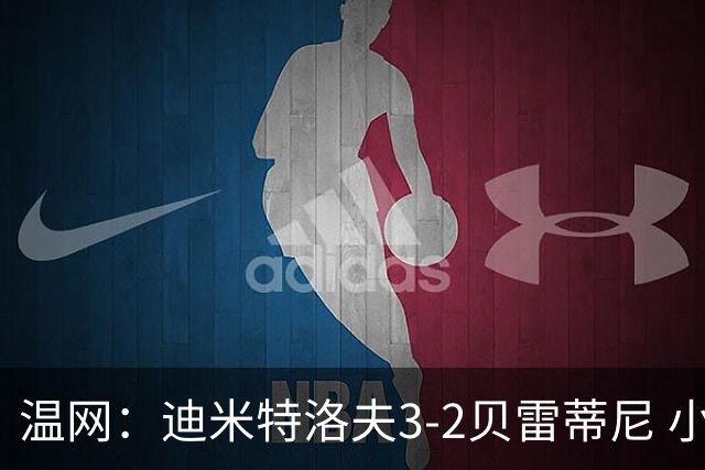 温网：迪米特洛夫3-2贝雷蒂尼 小兹维3-0轻取吉隆进16强