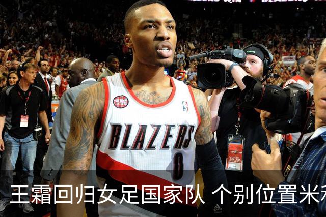 王霜回归女足国家队 个别位置米利西奇仍在考察