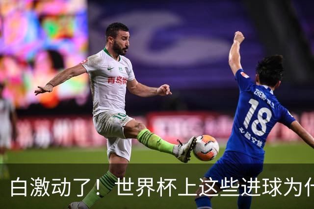 白激动了！世界杯上这些进球为什么会被判无效？