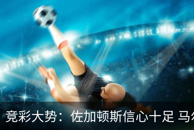竞彩大势：佐加顿斯信心十足 马尔默不败可期
