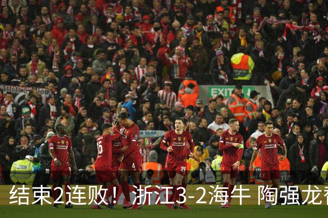 结束2连败！浙江3-2海牛 陶强龙替补绝杀米特里策传射王钰栋助攻