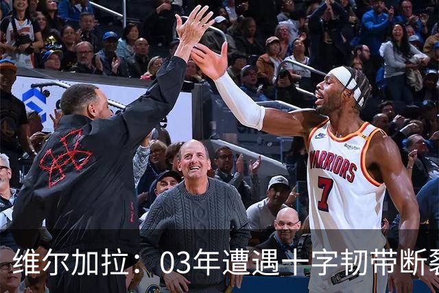 维尔加拉：03年遭遇十字韧带断裂重伤，曾让父亲帮我找修车的工作