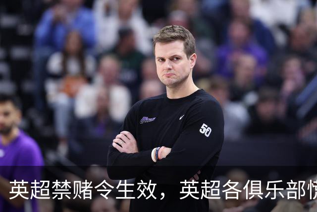 英超禁赌令生效，英超各俱乐部慌忙寻找新赞助商，缺口达8000万镑