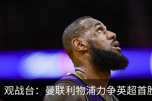 观战台：曼联利物浦力争英超首胜 皇马冲联赛三连胜