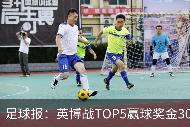 足球报：英博战TOP5赢球奖金300万元，主场场均61121人亚洲第一
