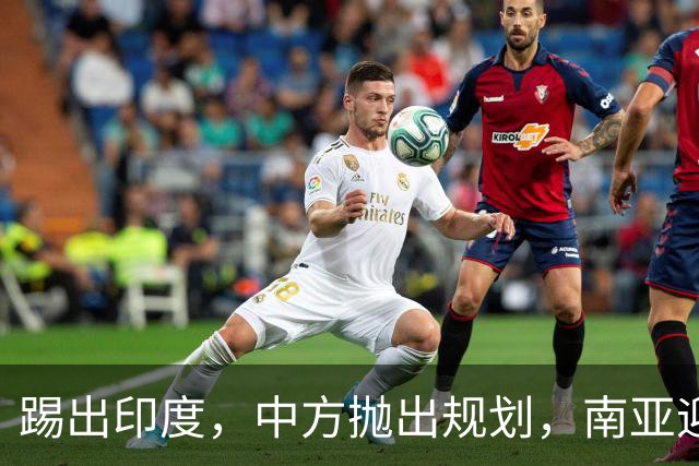 踢出印度，中方抛出规划，南亚迎来“新巴铁”，三方联手形成合围