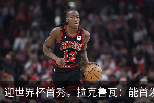迎世界杯首秀，拉克鲁瓦：能首发并高唱《马赛曲》，感觉非常美妙