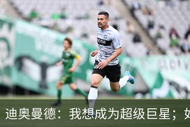 迪奥曼德：我想成为超级巨星；如今已不再是任何球队的球迷