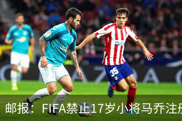 邮报：FIFA禁止17岁小将马乔注册，维拉下个月将与FIFA对薄公堂