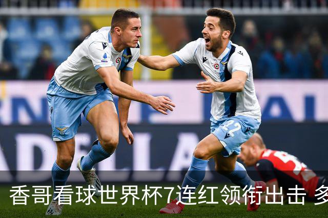 香哥看球世界杯7连红领衔出击 多人长线命中超8成！
