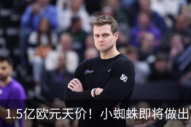 1.5亿欧元天价！小蜘蛛即将做出决定，阿森纳1.2亿能撬动吗？
