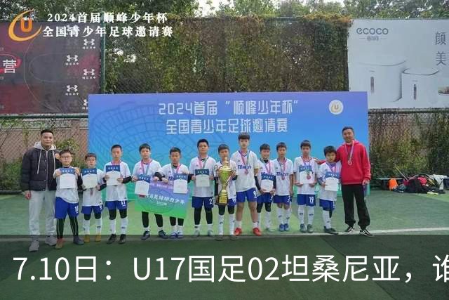 7.10日：U17国足02坦桑尼亚，谁料对方教练赛后那句，太扎心了！