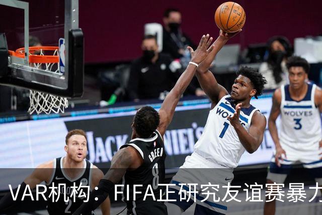 VAR机构：FIFA正研究友谊赛暴力行为红牌，球员将在正式赛事停赛